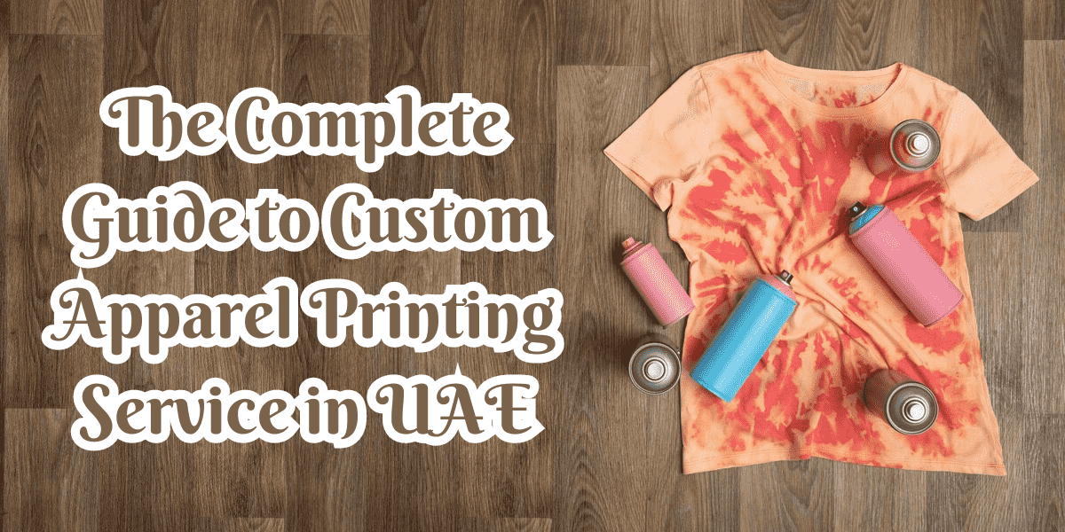 The Complete Guide to Custom Apparel Printing Service in UAE